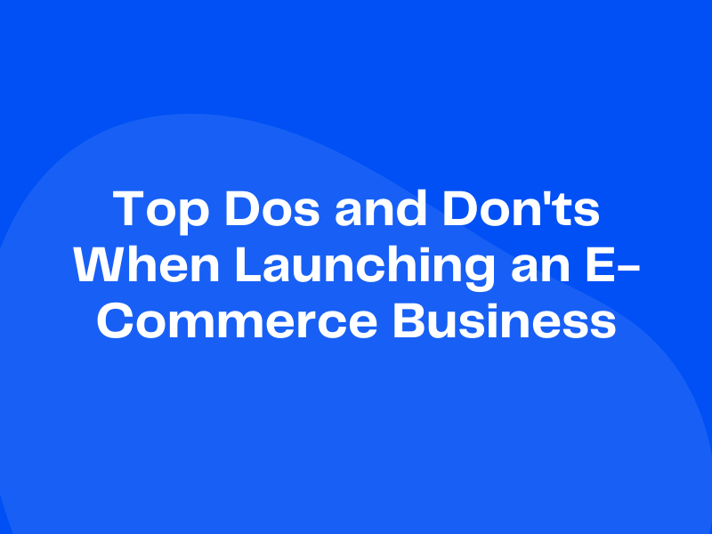 Top Dos and Don’ts When Launching an E-Commerce Business